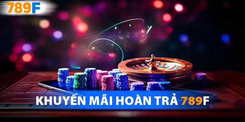 Khuyến Mãi Hoàn Trả 789F – Doanh Thu Cược Ngày, Tuần và Tháng