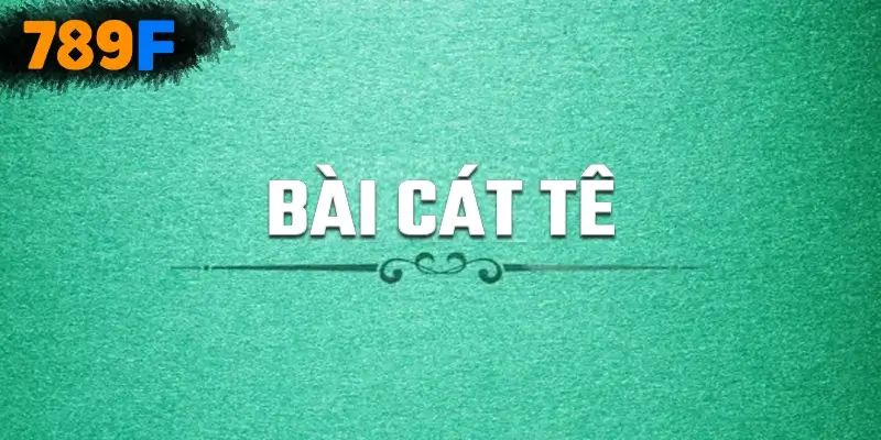 Bài Cát Tê tại 789F - Game Bài Đổi Thưởng Trí Tuệ Hấp Dẫn