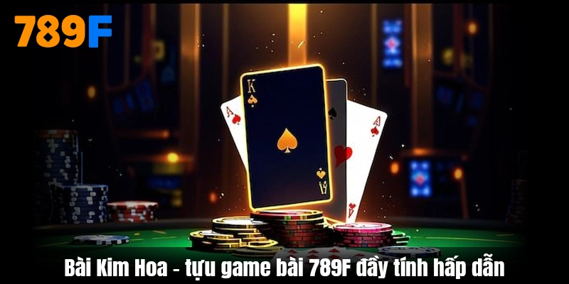 Bài Kim Hoa - tựu game bài 789F đầy tính hấp dẫn