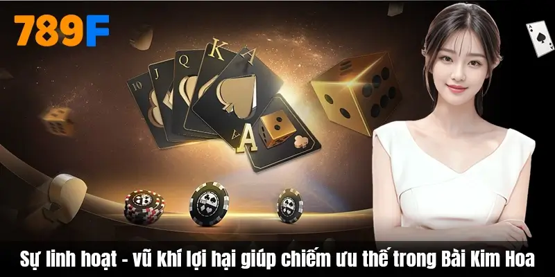 Sự linh hoạt - vũ khí lợi hại giúp chiếm ưu thế trong Bài Kim Hoa